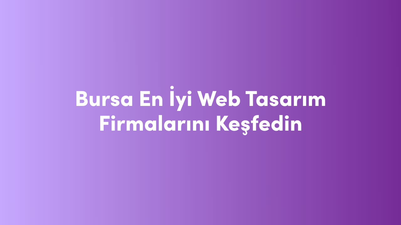 Bursa En İyi Web Tasarım Firmalarını Keşfedin